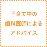 子育て中の歯科医師によるアドバイス