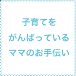 子育てをがんばっているママのお手伝い